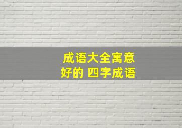 成语大全寓意好的 四字成语